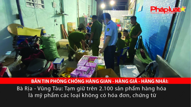 BẢN TIN PHÒNG CHỐNG HÀNG GIAN - HÀNG GIẢ - HÀNG NHÁI: Bà Rịa - Vũng Tàu: Tạm giữ trên 2.100 sản phẩm hàng hóa là mỹ phẩm các loại không có hóa đơn, chứng từ