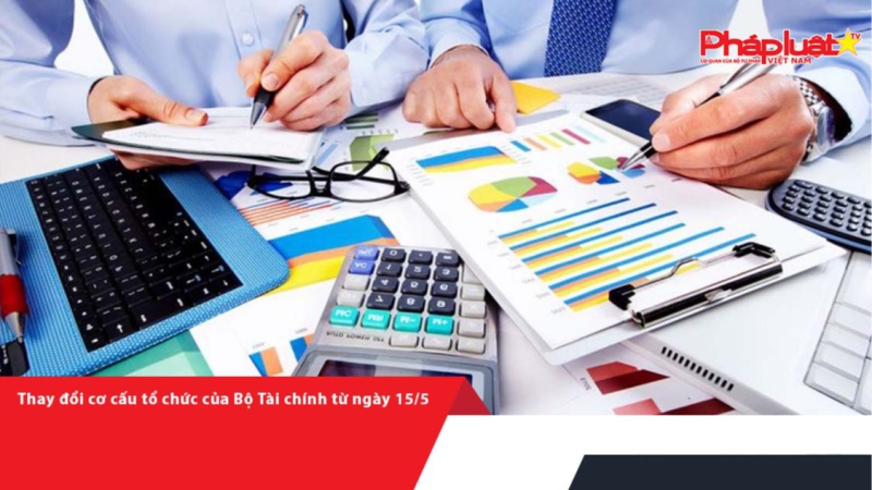 Thay đổi cơ cấu tổ chức của Bộ Tài chính từ ngày 15/5