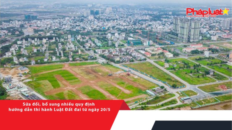 Sửa đổi, bổ sung nhiều quy định hướng dẫn thi hành Luật Đất đai từ ngày 20/5