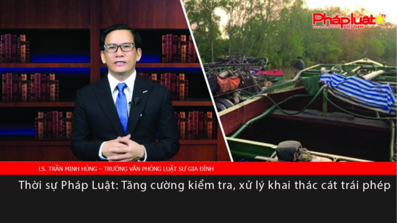 Thời sự Pháp Luật: Tăng cường kiểm tra, xử lý khai thác cát trái phép