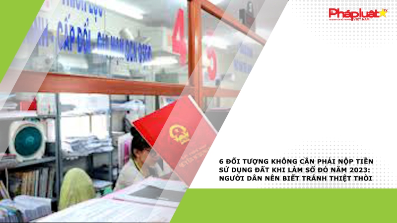 6 đối tượng không cần phải nộp tiền sử dụng đất khi làm sổ đỏ năm 2023