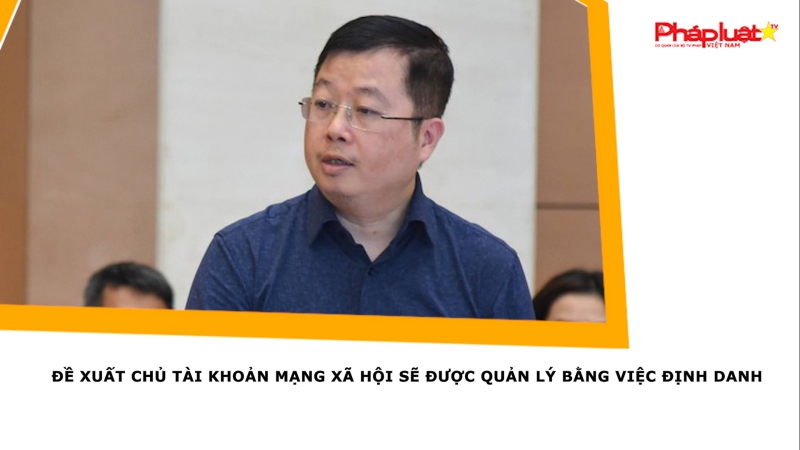 Đề xuất chủ tài khoản mạng xã hội sẽ được quản lý bằng việc định danh