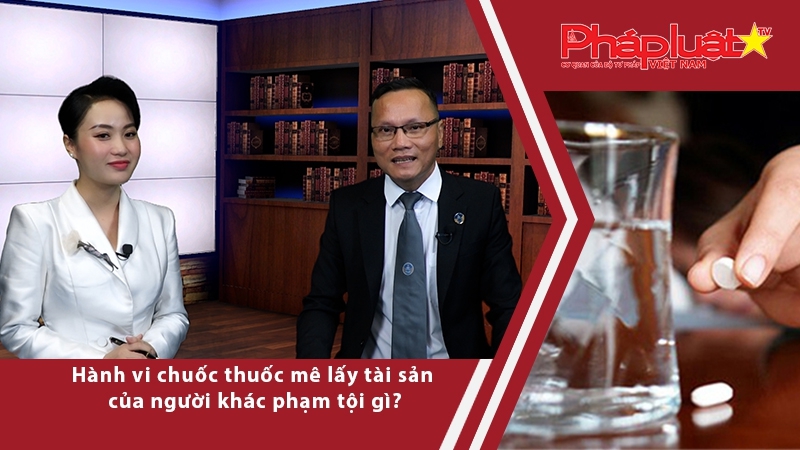 Thời sự pháp luật: Hành vi chuốc thuốc mê lấy tài sản của người khác phạm tội gì?