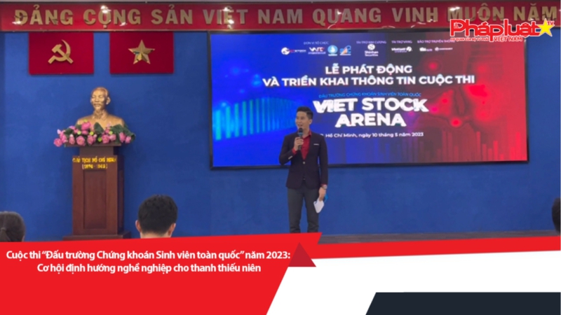 Cuộc thi “Đấu trường Chứng khoán Sinh viên toàn quốc” năm 2023: Cơ hội định hướng nghề nghiệp cho thanh thiếu niên