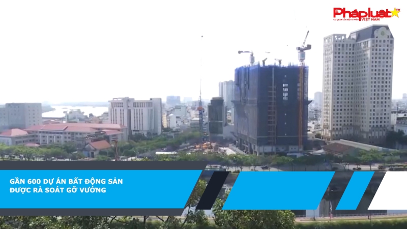 Gần 600 dự án bất động sản được rà soát gỡ vướng