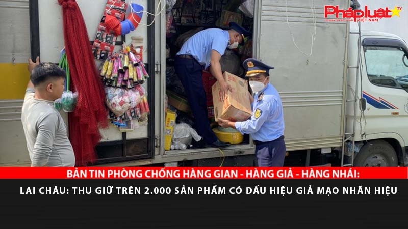 BẢN TIN PHÒNG CHỐNG HÀNG GIAN - HÀNG GIẢ - HÀNG NHÁI: Lai Châu: Thu giữ trên 2.000 sản phẩm có dấu hiệu giả mạo nhãn hiệu