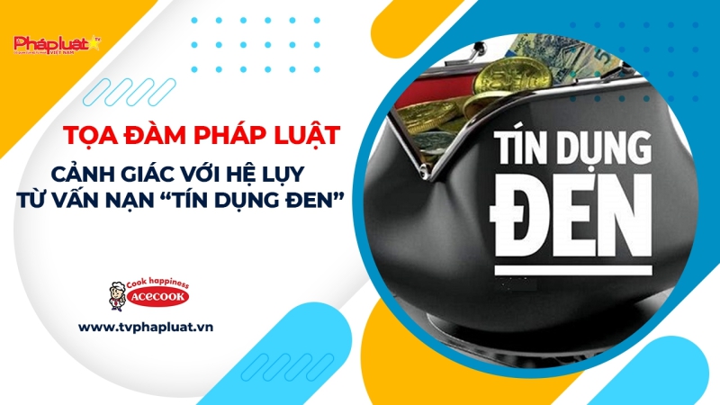 TỌA ĐÀM PHÁP LUẬT - Cảnh giác với hệ lụy từ vấn nạn “tín dụng đen”