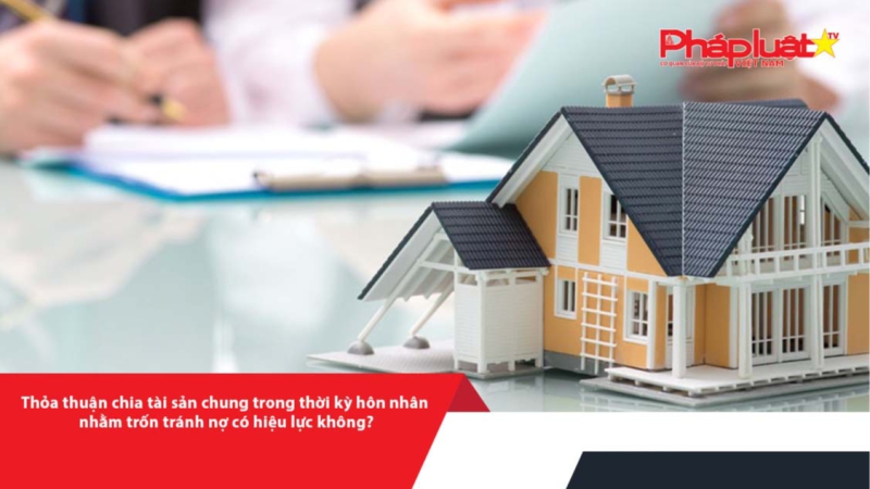 Thỏa thuận chia tài sản chung trong thời kỳ hôn nhân nhằm trốn tránh nợ có hiệu lực không?