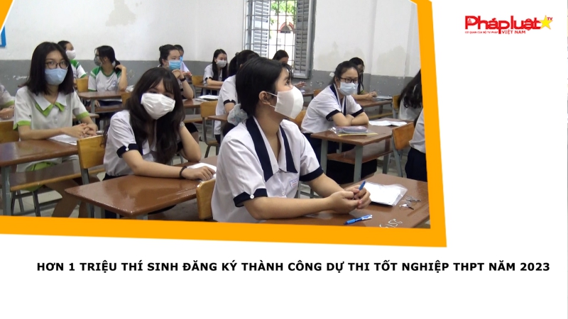 Hơn 1 triệu thí sinh đăng ký thành công dự thi tốt nghiệp THPT năm 2023