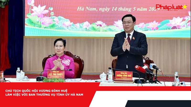 Chủ tịch Quốc hội Vương Đình Huệ làm việc với Ban Thường vụ Tỉnh ủy Hà Nam