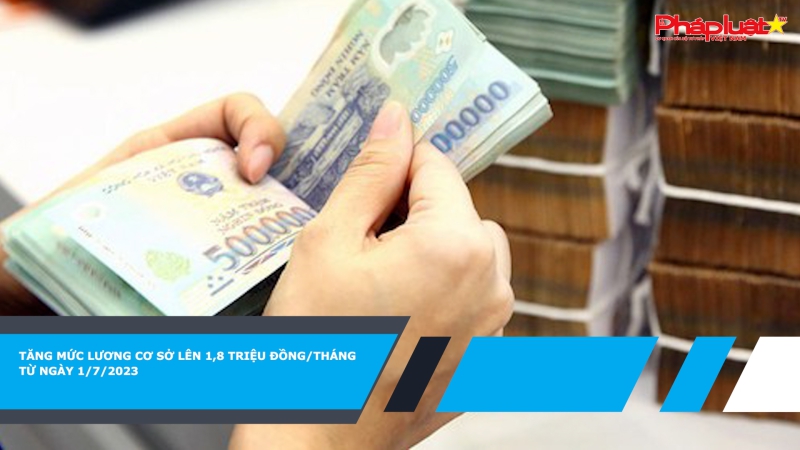 Tăng mức lương cơ sở lên 1,8 triệu đồng/tháng từ ngày 1/7/2023