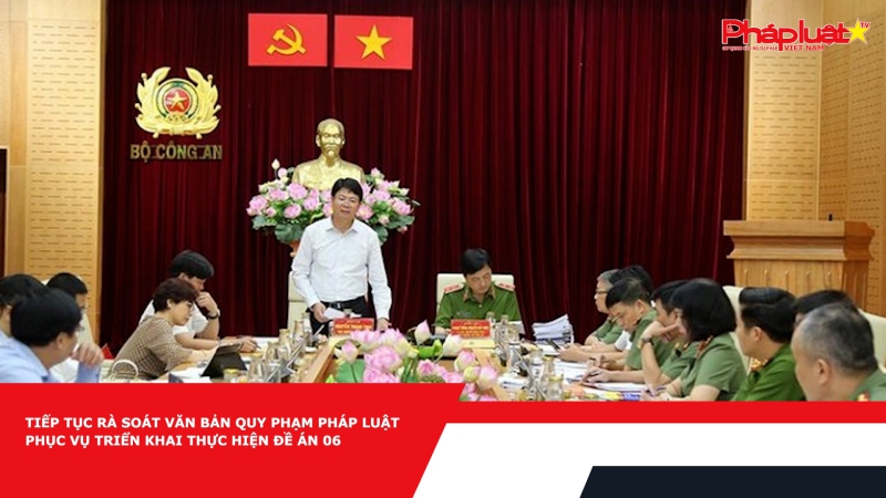 Tiếp tục rà soát văn bản quy phạm pháp luật phục vụ triển khai thực hiện Đề án 06