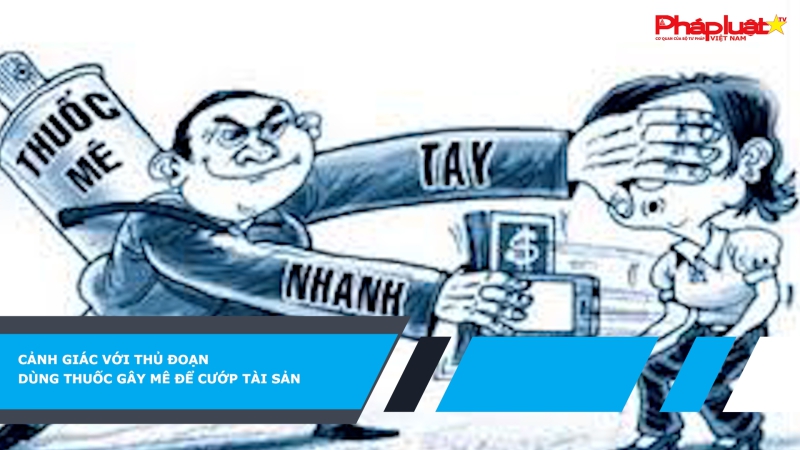 Cảnh giác với thủ đoạn dùng thuốc gây mê để cướp tài sản