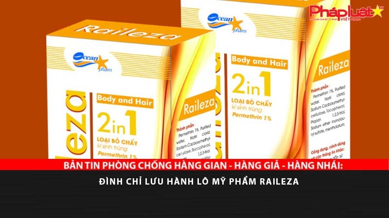 BẢN TIN PHÒNG CHỐNG HÀNG GIAN - HÀNG GIẢ - HÀNG NHÁI: Đình chỉ lưu hành lô mỹ phẩm Raileza