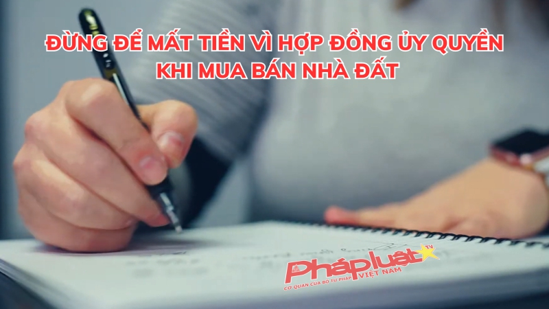 Đừng để mất tiền vì hợp đồng ủy quyền khi mua bán nhà đất