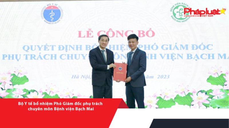 Bộ Y tế bổ nhiệm Phó Giám đốc phụ trách chuyên môn Bệnh viện Bạch Mai