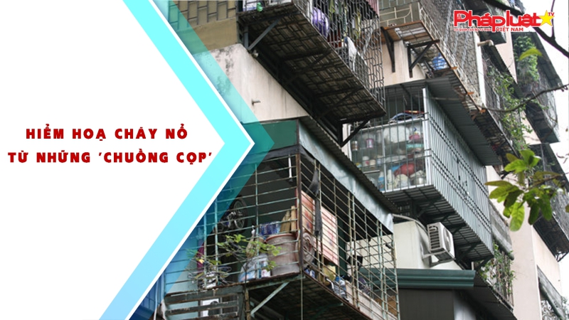 Hiểm hoạ cháy nổ từ những 'chuồng cọp'