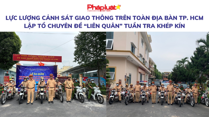 Lực lượng Cảnh sát giao thông trên toàn địa bàn TP. HCM lập tổ chuyên đề “Liên quân” tuần tra khép kín