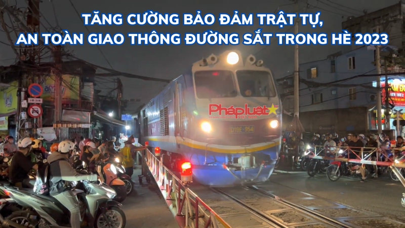 Tăng cường bảo đảm trật tự, an toàn giao thông đường sắt trong hè 2023