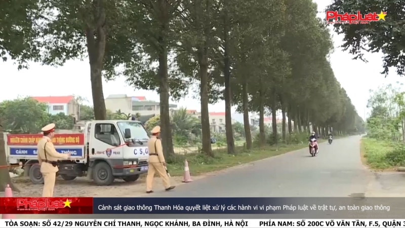Thanh Hóa: Cảnh sát giao thông Thanh Hóa quyết liệt xử lý các hành vi vi phạm Pháp luật về trật tự, an toàn giao thông