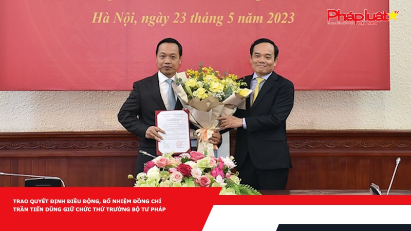 Trao Quyết định điều động, bổ nhiệm đồng chí Trần Tiến Dũng giữ chức Thứ trưởng Bộ Tư pháp