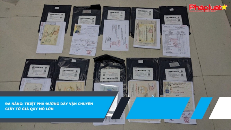 Đà Nẵng: Triệt phá đường dây vận chuyển giấy tờ giả quy mô lớn