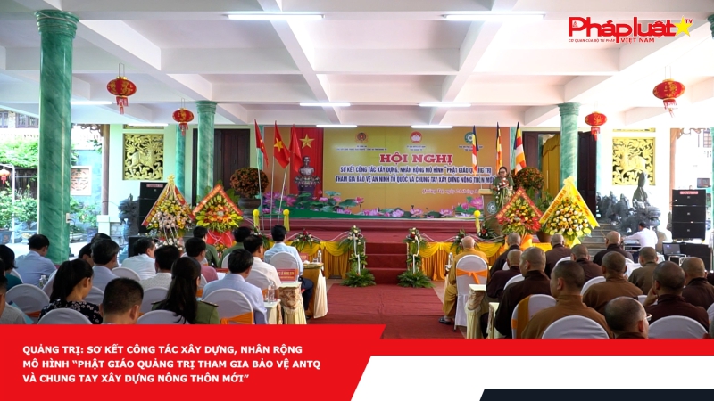 Quảng Trị: Sơ kết công tác xây dựng, nhân rộng mô hình “Phật giáo Quảng Trị tham gia bảo vệ ANTQ và chung tay xây dựng nông thôn mới”