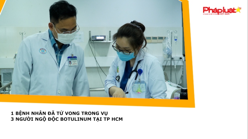1 bệnh nhân đã tử vong trong vụ 3 người ngộ độc botulinum tại TP HCM