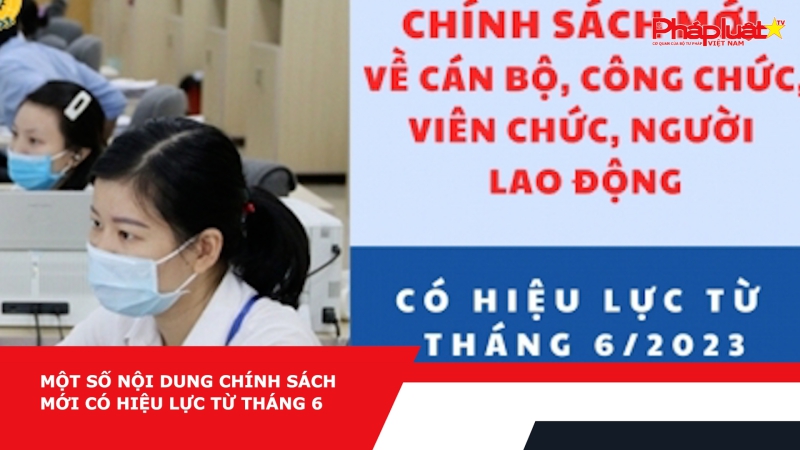 Một số nội dung chính sách mới có hiệu lực từ tháng 6
