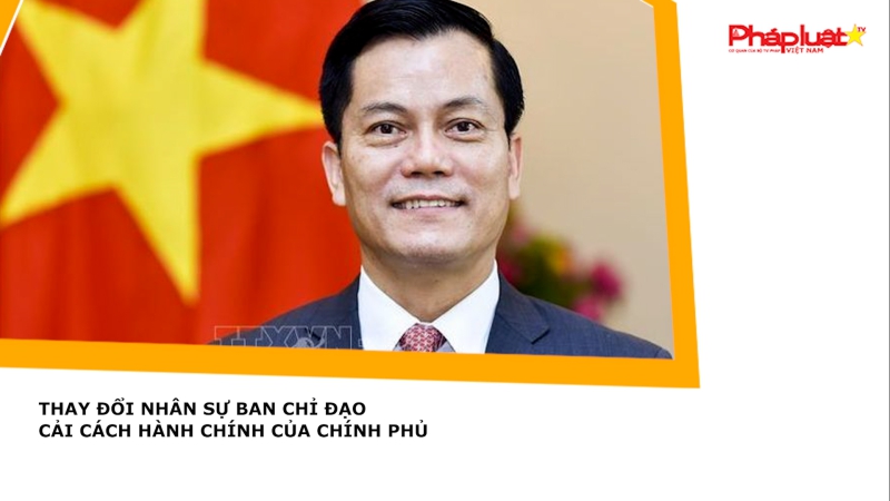 Thay đổi nhân sự Ban Chỉ đạo cải cách hành chính của Chính phủ