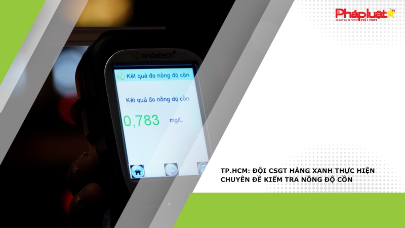 TP.HCM: Đội CSGT Hàng Xanh thực hiện chuyên đề kiểm tra nồng độ cồn