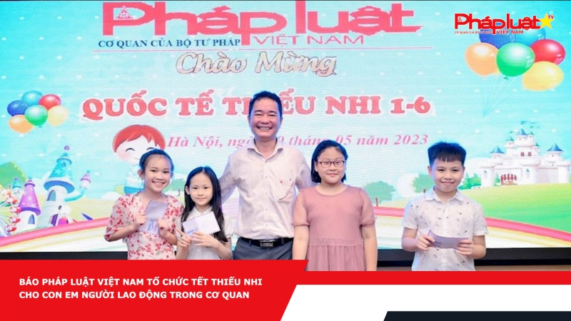 Báo Pháp luật Việt Nam tổ chức Tết Thiếu nhi cho con em người lao động trong cơ quan