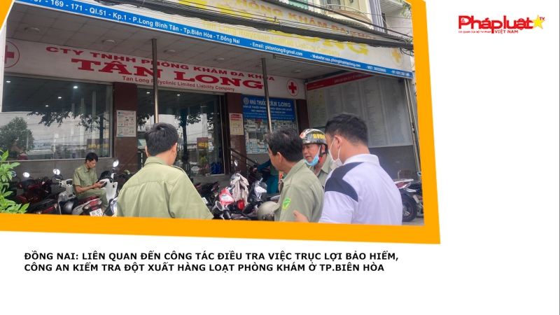 Đồng Nai: Liên quan đến công tác điều tra việc trục lợi bảo hiểm, công an kiểm tra đột xuất hàng loạt phòng khám ở TP.Biên Hòa