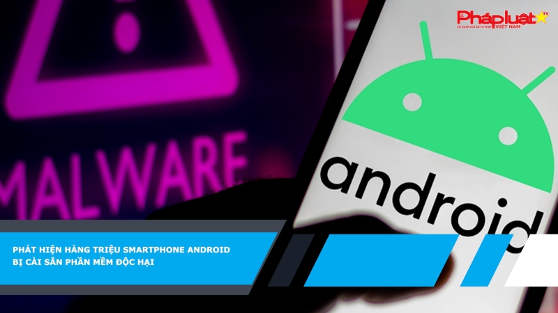 Phát hiện hàng triệu smartphone Android bị cài sẵn phần mềm độc hại