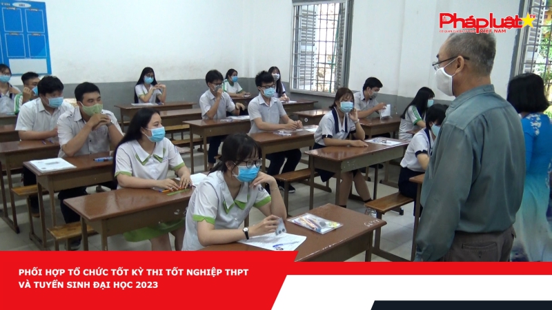 Phối hợp tổ chức tốt Kỳ thi tốt nghiệp THPT và tuyển sinh đại học 2023