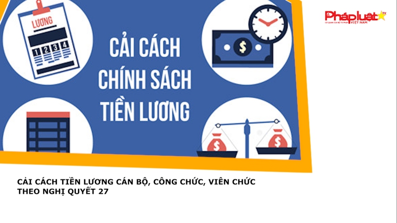 Cải cách tiền lương cán bộ, công chức, viên chức theo Nghị quyết 27