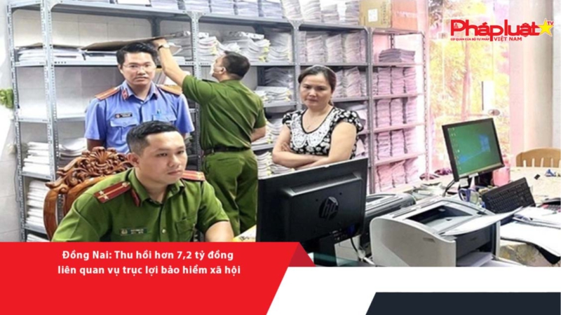 Đồng Nai: Thu hồi hơn 7,2 tỷ đồng liên quan vụ trục lợi bảo hiểm xã hội