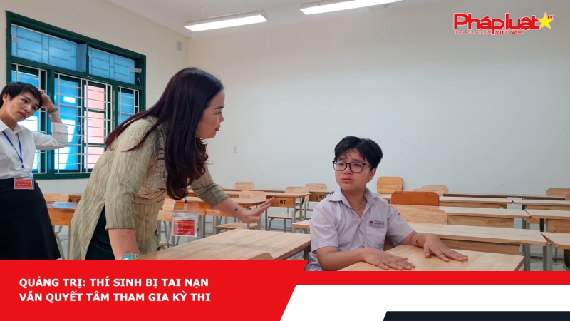Quảng Trị: Thí sinh bị tai nạn vẫn quyết tâm tham gia kỳ thi