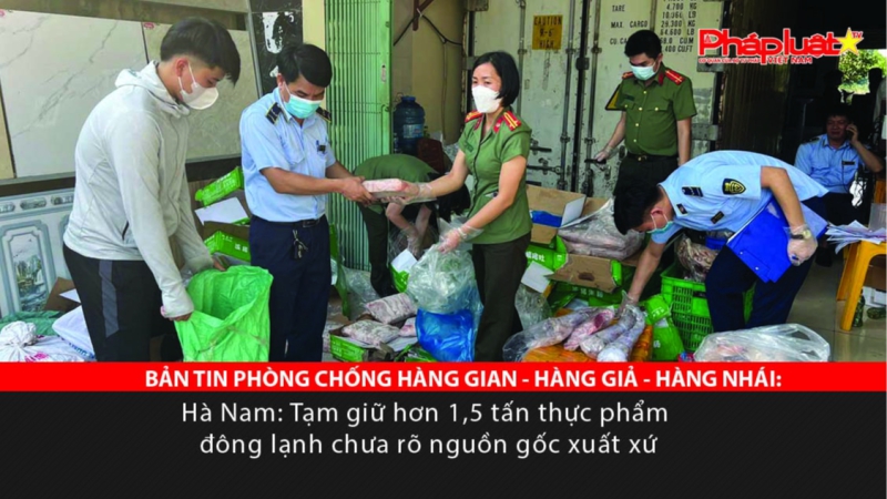 BẢN TIN PHÒNG CHỐNG HÀNG GIAN - HÀNG GIẢ - HÀNG NHÁI: Hà Nam: Tạm giữ hơn 1,5 tấn thực phẩm đông lạnh chưa rõ nguồn gốc xuất xứ