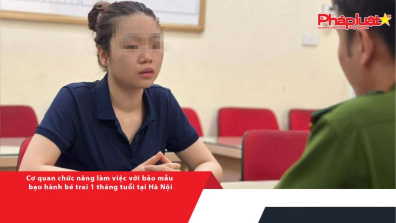Cơ quan chức năng làm việc với bảo mẫu bạo hành bé trai 1 tháng tuổi tại Hà Nội