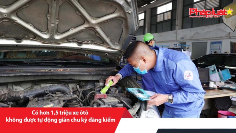 Có hơn 1,5 triệu xe ôtô không được tự động giãn chu kỳ đăng kiểm