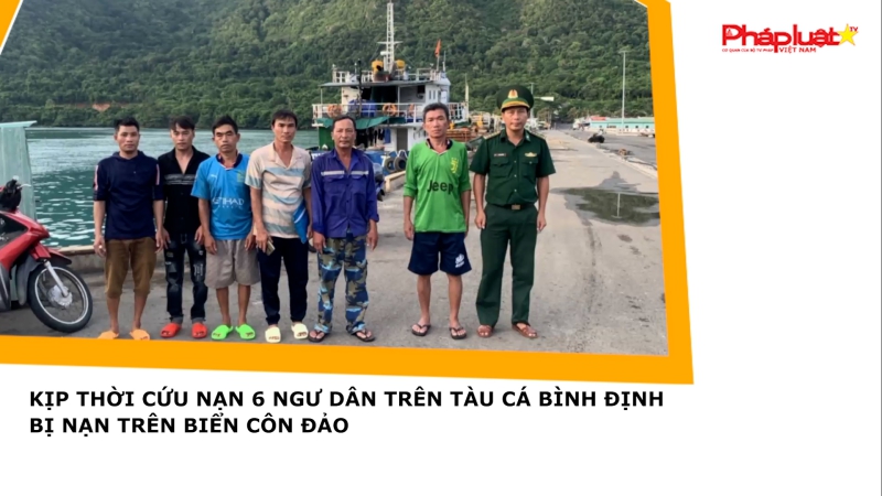 Kịp thời cứu nạn 6 ngư dân trên tàu cá Bình Định bị nạn trên biển Côn Đảo