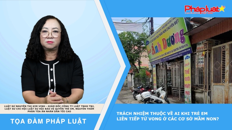 Tọa đàm Pháp Luật: Trách nhiệm thuộc về ai khi trẻ em liên tiếp tử vong ở các cơ sở mầm non?