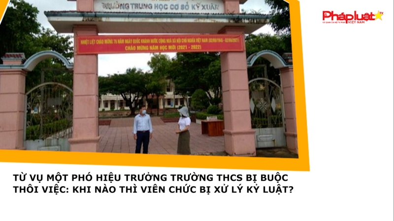 Từ vụ một phó hiệu trưởng trường THCS bị buộc thôi việc: Khi nào thì viên chức bị xử lý kỷ luật?