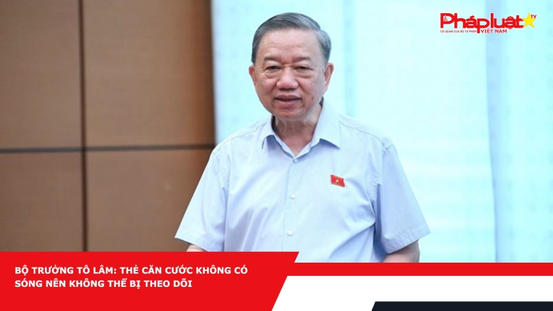 Bộ trưởng Tô Lâm: Thẻ căn cước không có sóng nên không thể bị theo dõi