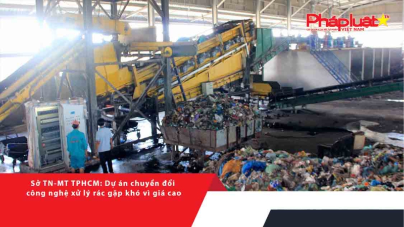 Sở TN-MT TPHCM: Dự án chuyển đổi công nghệ xử lý rác gặp khó vì giá cao