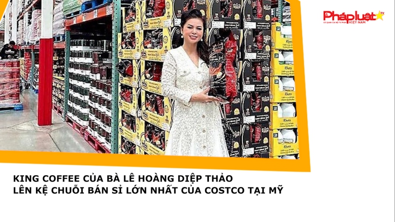 King Coffee của bà Lê Hoàng Diệp Thảo lên kệ chuỗi bán sỉ lớn nhất của Costco tại Mỹ