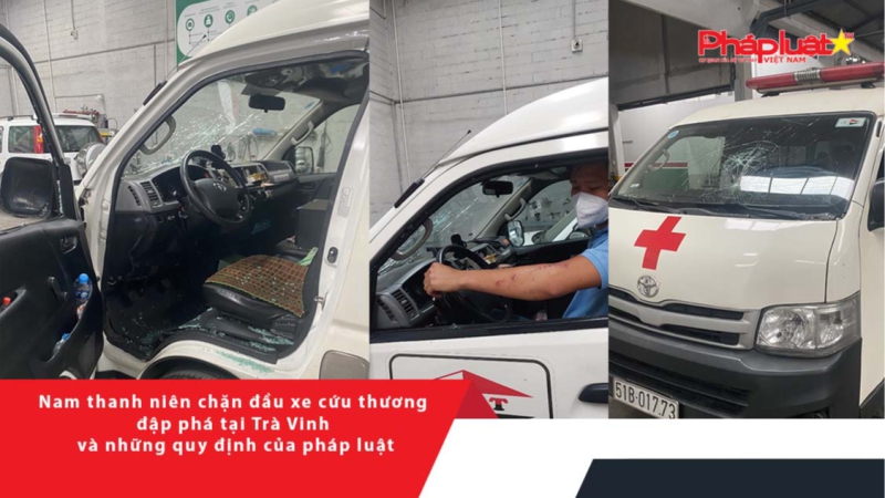 Nam thanh niên chặn đầu xe cứu thương đập phá tại Trà Vinh và những quy định của pháp luật