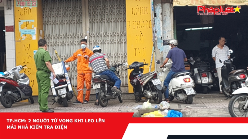 TP.HCM: 2 người tử vong khi leo lên mái nhà kiểm tra điện