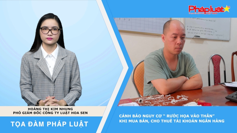 Tọa đàm Pháp luật: Cảnh báo nguy cơ “ Rước họa vào thân” khi mua bán, cho thuê tài khoản ngân hàng